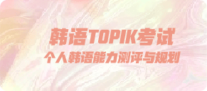 韩语TOPIK考试 个人韩语能力测评与规划
